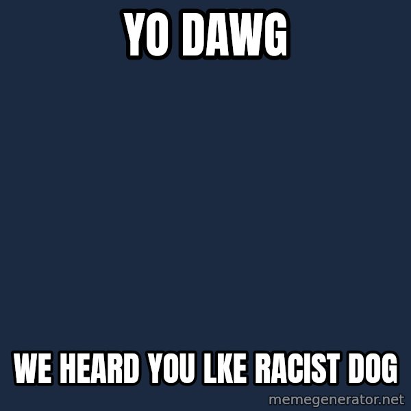 Yo Dawg meme: yo dawg / we heard you lke racist dog