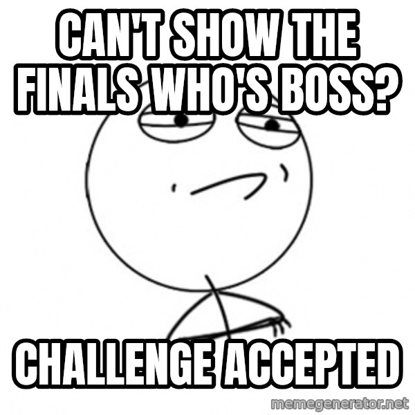 Challenge Accepted HD meme: Can't show the finals who's boss? / ChalleNge accepted