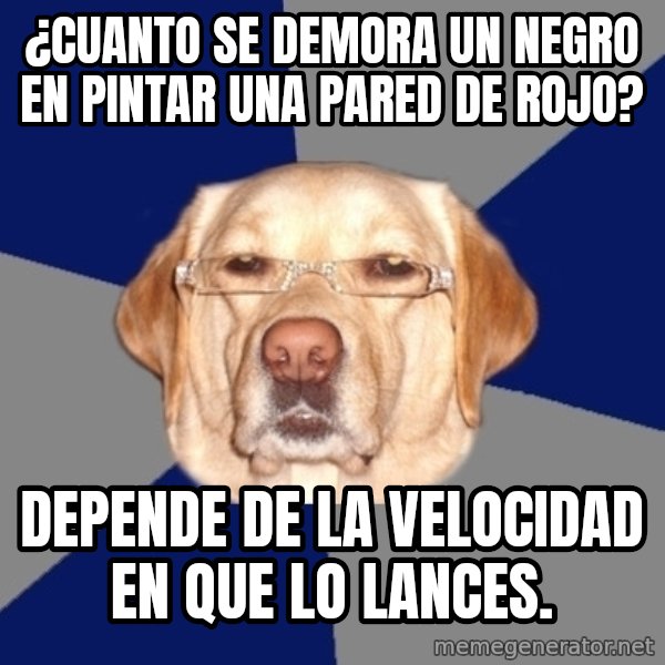 Racist Dog meme: ¿cuanto se demora un negro en pintar una pared de rojo? / depende de la velocidad en que lo lances.