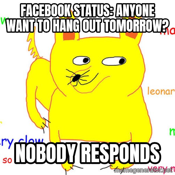 Forever Alone meme: Facebook status: anyone want to hang out tomorrow? / Nobody responds