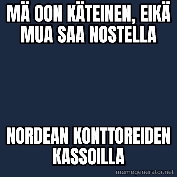 Katainen Perkele meme: mä oon käteinen,  eikä mua  saa  nostella / nordean     konttoreiden    kassoilla
