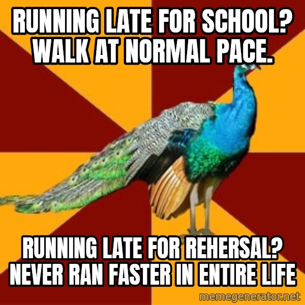 Thespian Peacock meme: running late for school? walk at normal pace. / Running late for rehersal? never ran faster in entire life