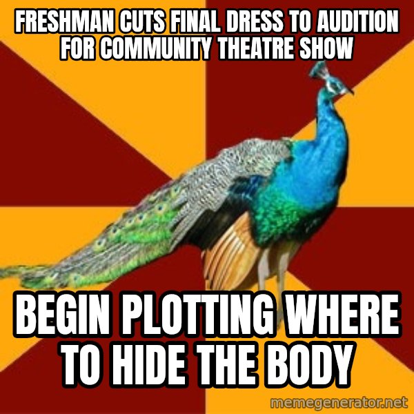 Thespian Peacock meme: FReshman Cuts Final Dress to Audition FOr Community THeatre Show / Begin Plotting WHere To HIdE the Body