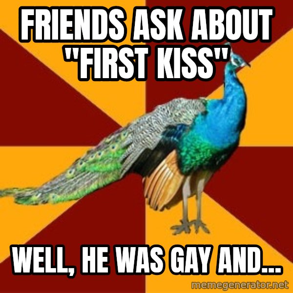 Thespian Peacock meme: Friends Ask about "First Kiss" / Well, He was Gay and...