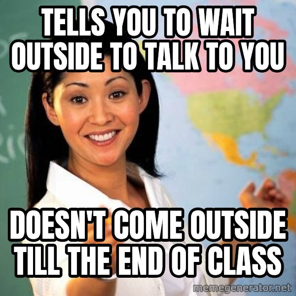 Unhelpful High School Teacher meme: tells you to wait outside to talk to you / doesn't come outside till the end of class