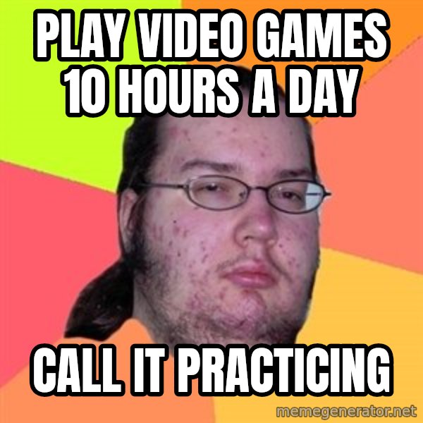 Butthurt Dweller meme: Play video games 10 hours a day / call it practicing