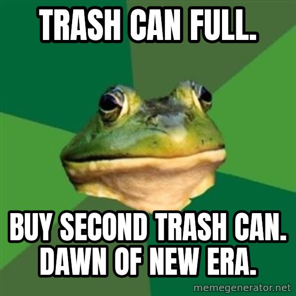 Foul Bachelor Frog meme: trash can full. / buy second trash can. dawn of new era.