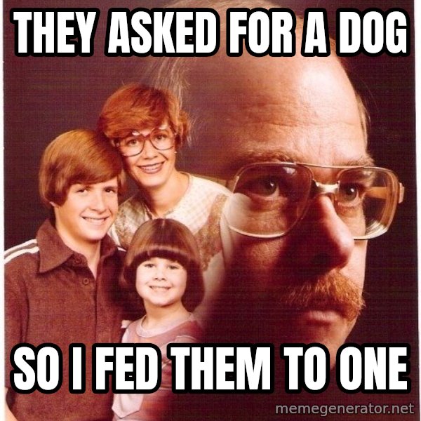 Vengeance Dad meme: they asked for a dog / so I fed them to one