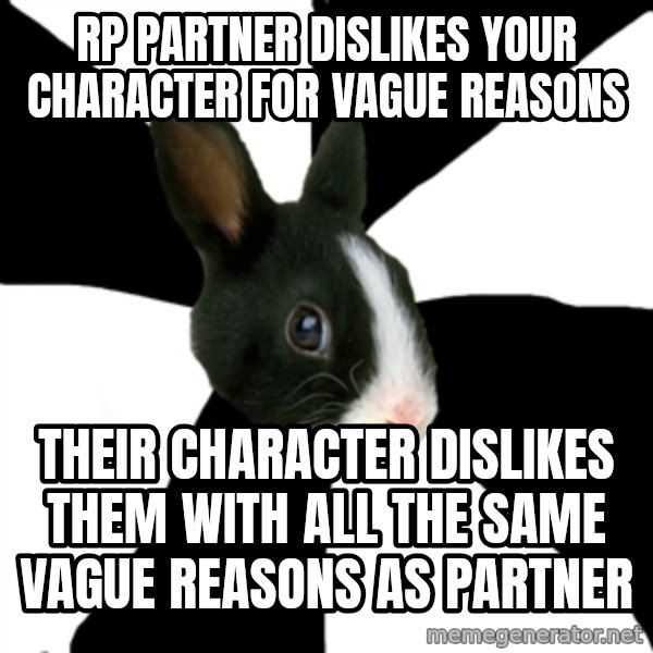 Roleplaying Rabbit meme: RP partner dislikes your character for vague reasons / Their Character dislikes them with all the same vague reasons as partner