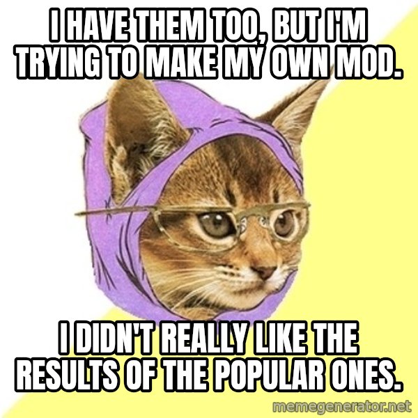Hipster Kitty meme: I have them too, but I'm trying to make my own mod. / I didn't really like the results of the popular ones.
