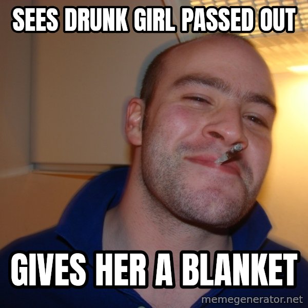 Good Guy Greg meme: sees drunk girl passed out / gives her a blanket