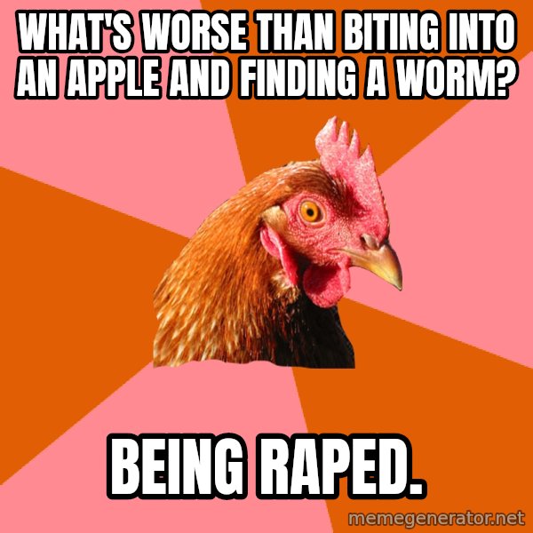 Anti Joke Chicken meme: What's worse thAn biting into an apPLe And finding a worm? / Being rAped.