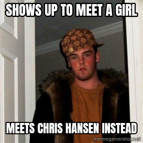 Scumbag Steve meme: Shows up to meet a girl / meets chris hansen instead