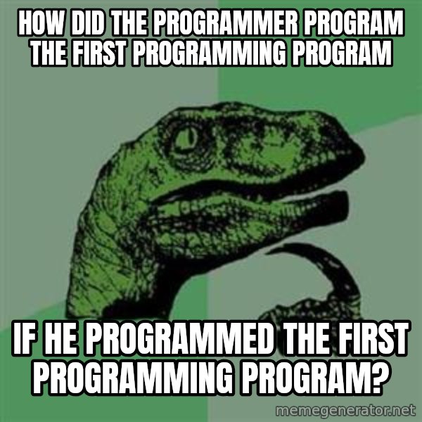 Philosoraptor meme: how did the programmer program the first programming program / if he programmed the first programming program?