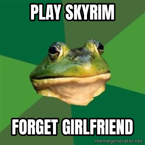 Foul Bachelor Frog meme: Play skyrim / forget girlfriend