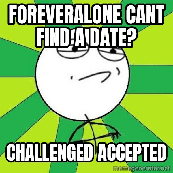 Challenge Accepted 2 meme: foreveralone cant find a date? / challenged accepted