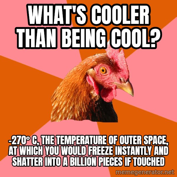 Anti Joke Chicken meme: What's cooler than being cool? / -270° C, the temperature of outer space, at which you would freeze instantly and shatter into a billion pieces if touched