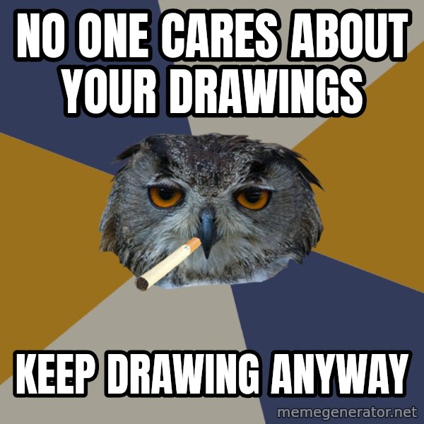 Art Student Owl meme: No one cares about your drawings / Keep drawing Anyway