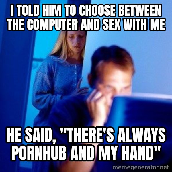 Internet Husband meme: i told him to choose between the computer and sex with me / he said, "there's always pornhub and my hand"