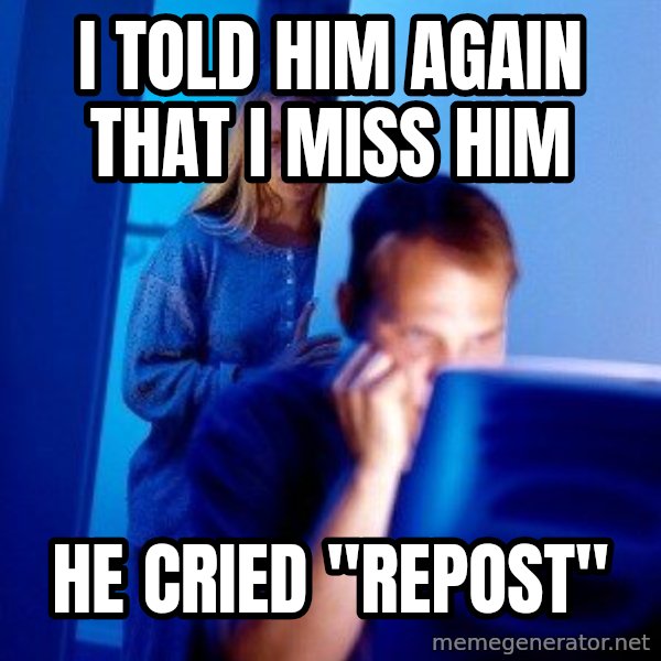 Internet Husband meme: I told him again that i miss him / he cried "repost"