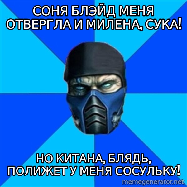 Sub Zero meme: Соня Блэйд меня отвергла  И Милена, сука! / НО Китана, блядь, полижет  У меня сосульку!