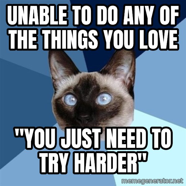 Chronic Illness Cat meme: unable to do any of the things you love / "you just need to try harder"