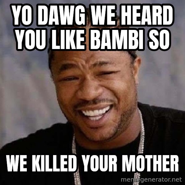 Yo Dawg meme: yo dawg we heard you like bambi so / we killed YOUR mother