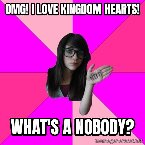 Idiot Nerd Girl meme: omg! i love kingdom hearts! / what's a nobody?