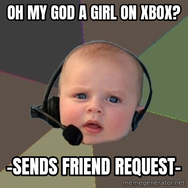 FPS N00b meme: OH MY GOD A GIRL ON XBOX? / -Sends friend request-