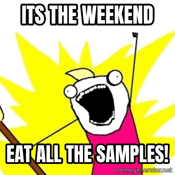 X ALL THE THINGS meme: Its the weekend / Eat all the samples!