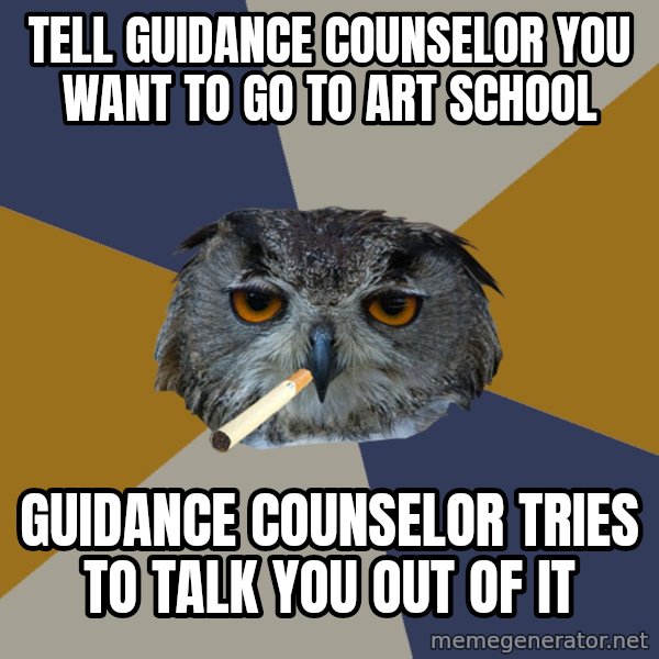 Art Student Owl meme: tell guidance counselor you want to go to art school / guidance counselor tries to talk you out of it