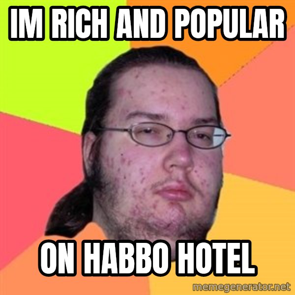 Butthurt Dweller meme: Im rich and popular / on habbo hotel