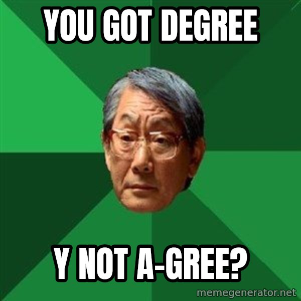 High Expectations Asian Father meme: YOU GOT DEGREE / Y NOT A-GREE?