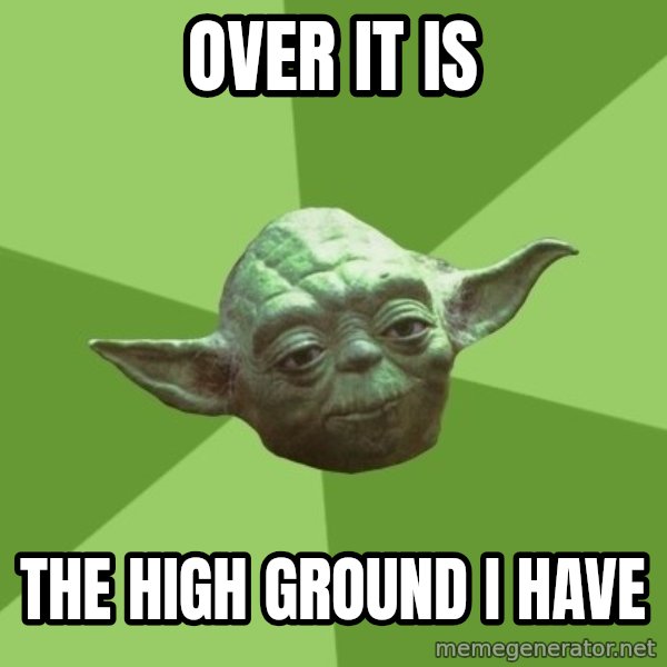 Advice Yoda Gives meme: over it is / the high ground i have