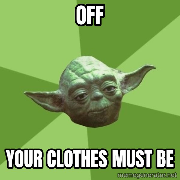 Advice Yoda Gives meme: off / your clothes must be