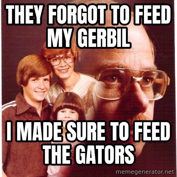 Vengeance Dad meme: they forgot to feed my gerbil / i made sure to feed the gators