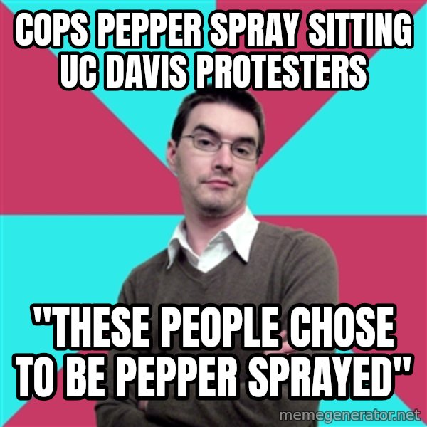Privilege Denying Dude meme: Cops pepper spray sitting UC Davis protesters / "These people chose to be pepper sprayed"