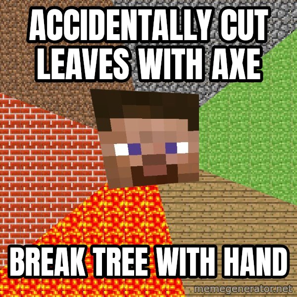 Minecraft Guy meme: Accidentally  cut leaves with axe / break tree with hand