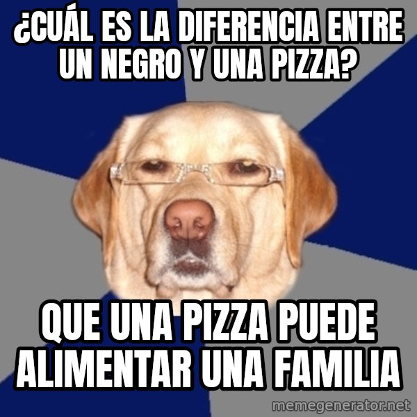 Racist Dawg meme: ¿Cuál es la diferencia entre un negro y una pizza? / Que una pizza puede alimentar una familia