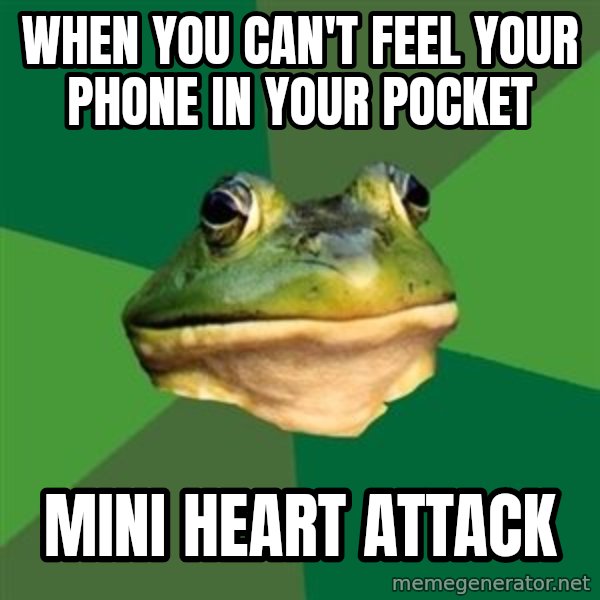 Foul Bachelor Frog meme: when you can't feel your phone in your pocket / mini heart attack