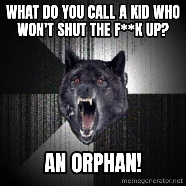 Insanity Wolf meme: what do you call a kid who won't shut the f**k up? / an orphan!