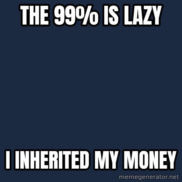 Privilege Denying Dude meme: THE 99% IS LAZY / I INHERITED MY MONEY