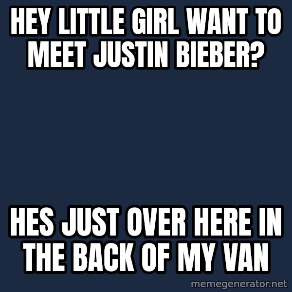 Pedobear meme: HEY LITTLE GIRL WANT TO MEET JUSTIN BIEBER? / HES JUST OVER HERE IN THE BACK OF MY VAN