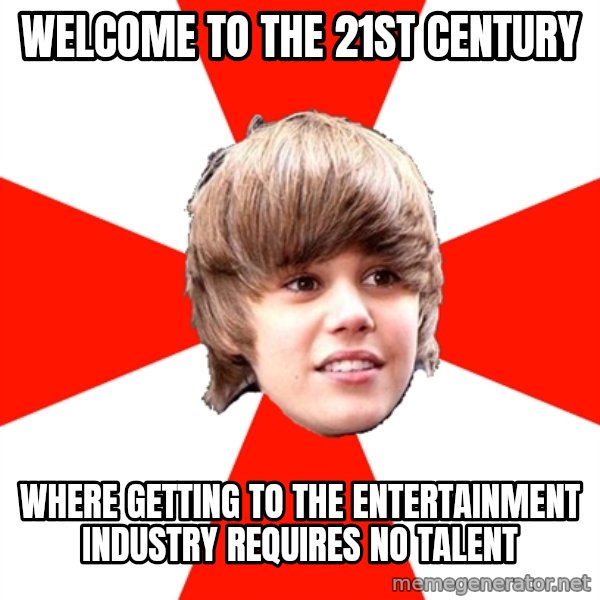 Justin Bieber meme: welcome to the 21st century / where getting to the entertainment industry requires no talent