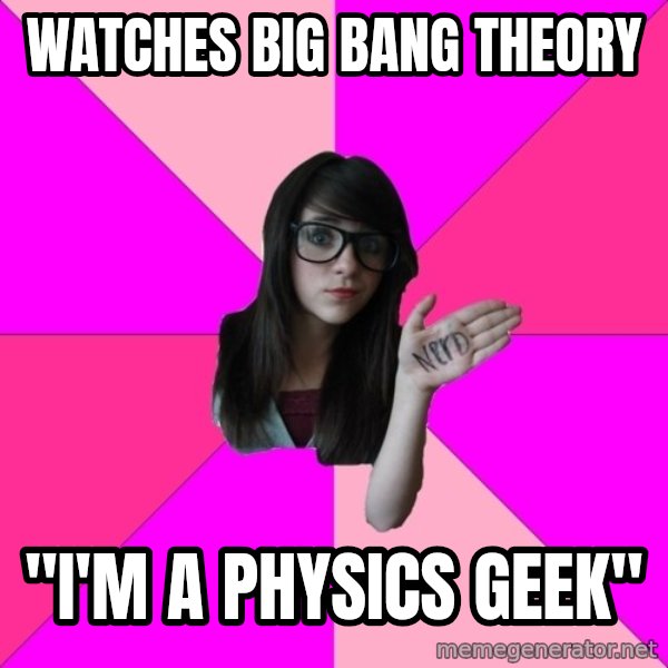 Idiot Nerd Girl meme: WATCHES BIG BANG THEORY / "I'M A PHYSICS GEEK"