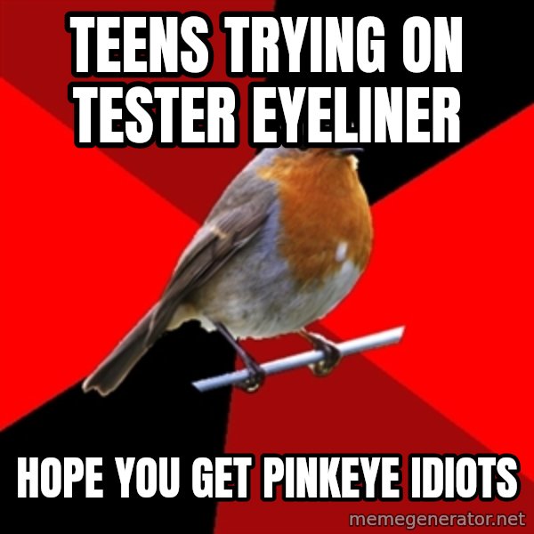 Retail Robin meme: teens trying on tester eyeliner / hope you get pinkeye idiots