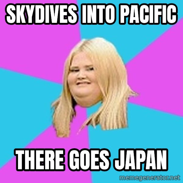 Fat Girl meme: Skydives into Pacific / there goes japan