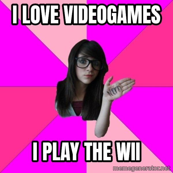 Idiot Nerd Girl meme: i love videogames / i play the wii