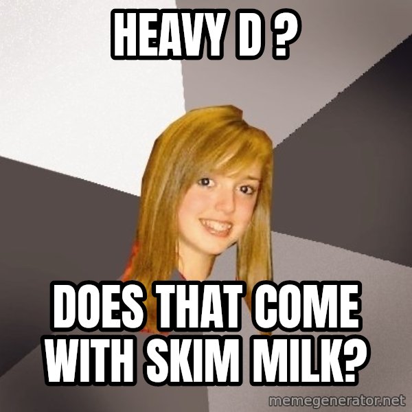 Musically Oblivious 8th Grader meme: Heavy d ? / does that come with skim milk?