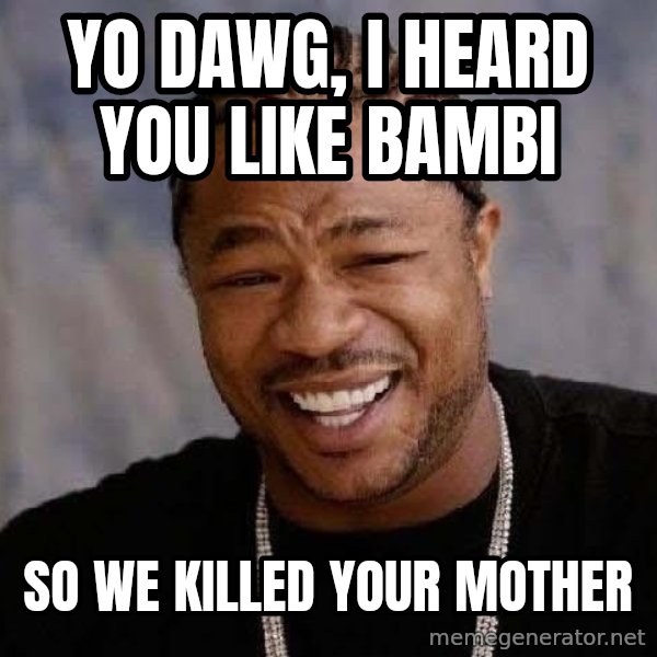 Yo Dawg meme: Yo dawg, i heard you like bambi / so we killed your mother